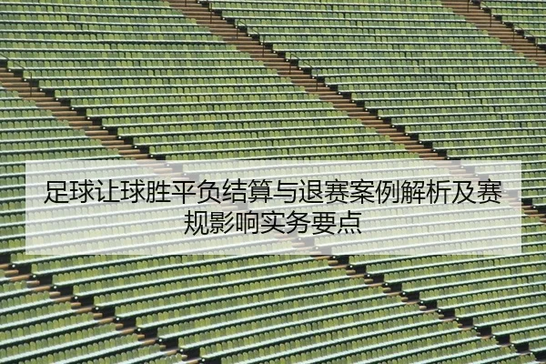 足球让球胜平负结算与退赛案例解析及赛规影响实务要点 - leyu
