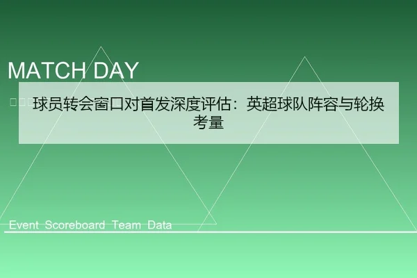 球员转会窗口对首发深度评估：英超球队阵容与轮换考量 - leyu